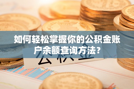 硚口如何轻松掌握你的公积金账户余额查询方法？