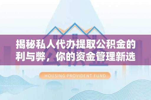 硚口揭秘私人代办提取公积金的利与弊，你的资金管理新选择