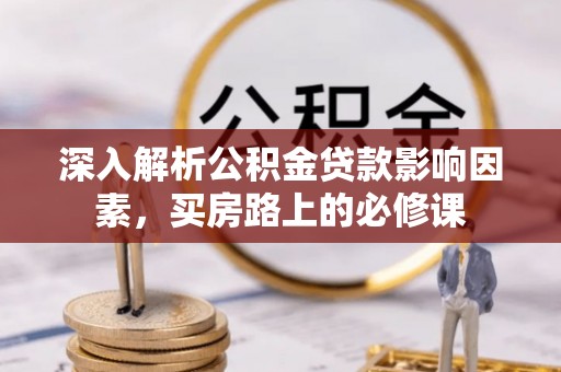 硚口深入解析公积金贷款影响因素，买房路上的必修课