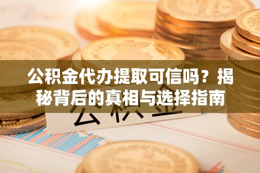 硚口公积金代办提取可信吗？揭秘背后的真相与选择指南
