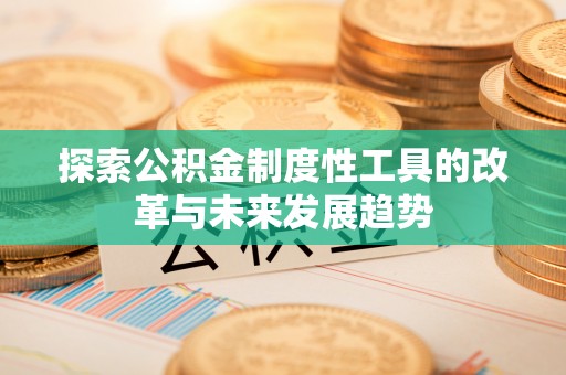 硚口探索公积金制度性工具的改革与未来发展趋势