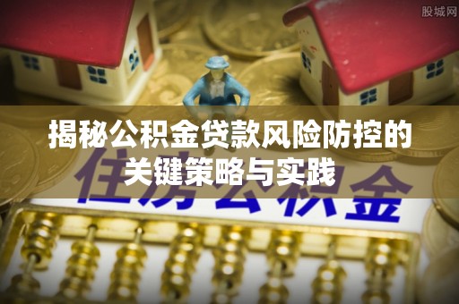硚口揭秘公积金贷款风险防控的关键策略与实践