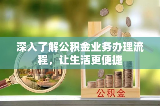硚口深入了解公积金业务办理流程，让生活更便捷