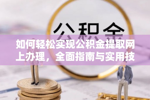 硚口如何轻松实现公积金提取网上办理，全面指南与实用技巧