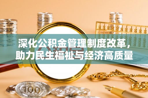 硚口深化公积金管理制度改革，助力民生福祉与经济高质量发展