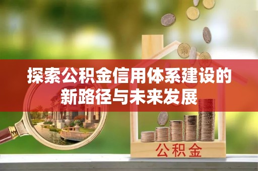 硚口探索公积金信用体系建设的新路径与未来发展