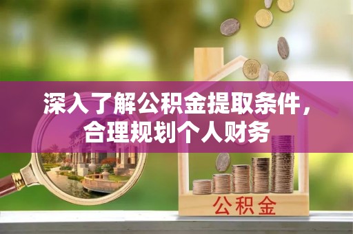 硚口深入了解公积金提取条件，合理规划个人财务