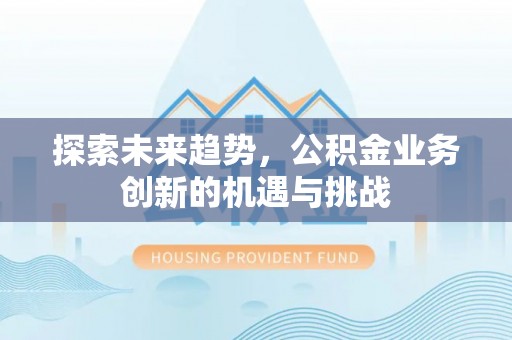 硚口探索未来趋势，公积金业务创新的机遇与挑战