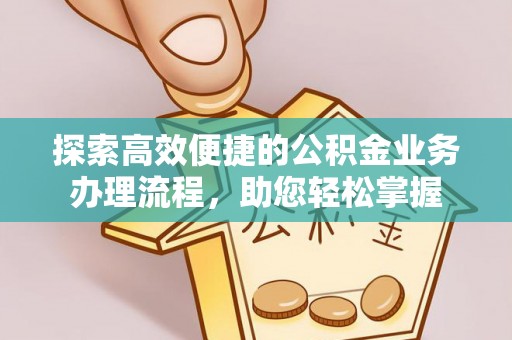 硚口探索高效便捷的公积金业务办理流程，助您轻松掌握