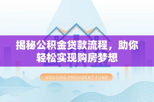 硚口揭秘公积金贷款流程，助你轻松实现购房梦想