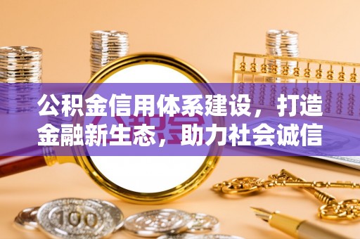硚口公积金信用体系建设，打造金融新生态，助力社会诚信发展