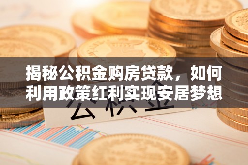 硚口揭秘公积金购房贷款，如何利用政策红利实现安居梦想