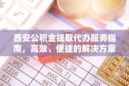 硚口西安公积金提取代办服务指南，高效、便捷的解决方案
