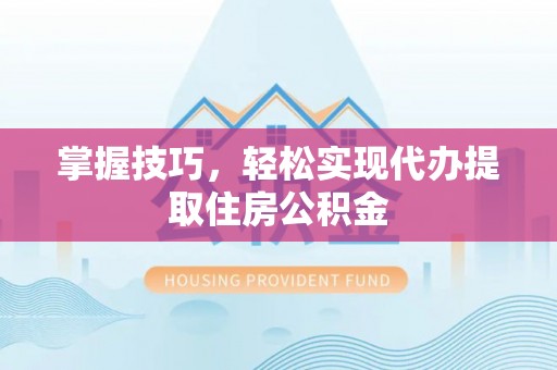 硚口掌握技巧，轻松实现代办提取住房公积金