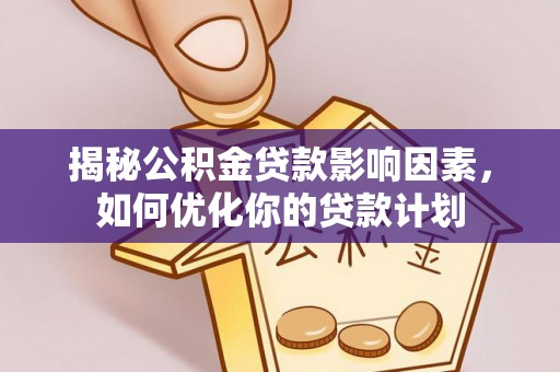 硚口揭秘公积金贷款影响因素，如何优化你的贷款计划