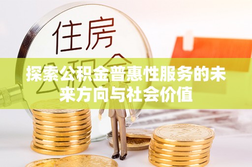 硚口探索公积金普惠性服务的未来方向与社会价值