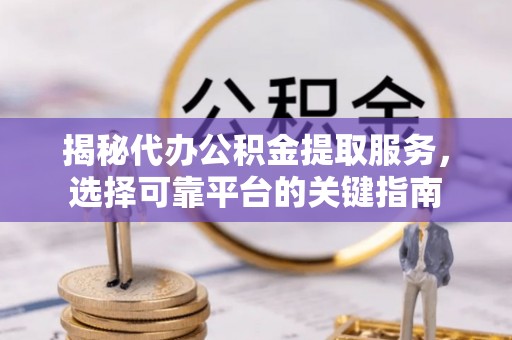 硚口揭秘代办公积金提取服务，选择可靠平台的关键指南