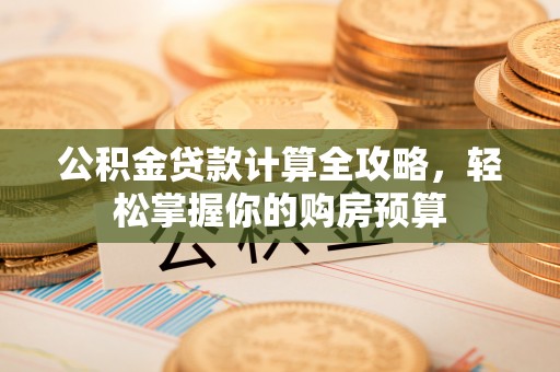 硚口公积金贷款计算全攻略，轻松掌握你的购房预算