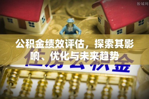 硚口公积金绩效评估，探索其影响、优化与未来趋势