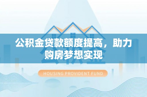 硚口公积金贷款额度提高，助力购房梦想实现