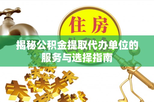 硚口揭秘公积金提取代办单位的服务与选择指南