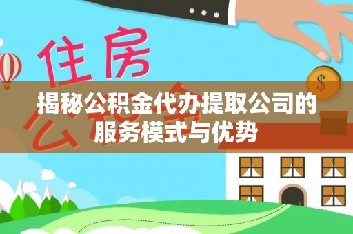 硚口揭秘公积金代办提取公司的服务模式与优势