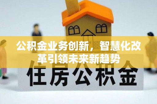 硚口公积金业务创新，智慧化改革引领未来新趋势