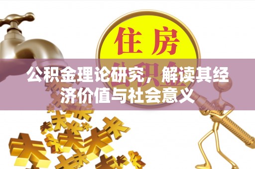 硚口公积金理论研究，解读其经济价值与社会意义