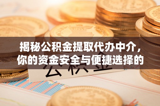 硚口揭秘公积金提取代办中介，你的资金安全与便捷选择的平衡点