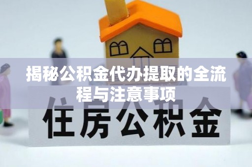 硚口揭秘公积金代办提取的全流程与注意事项