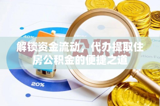 硚口解锁资金流动，代办提取住房公积金的便捷之道