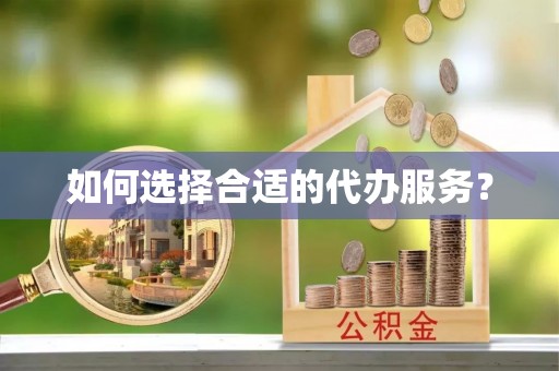 硚口如何选择合适的代办服务？