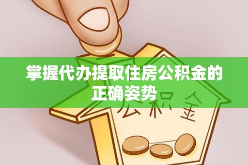 硚口掌握代办提取住房公积金的正确姿势
