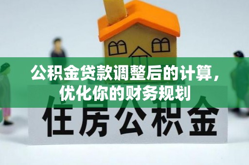 硚口公积金贷款调整后的计算，优化你的财务规划