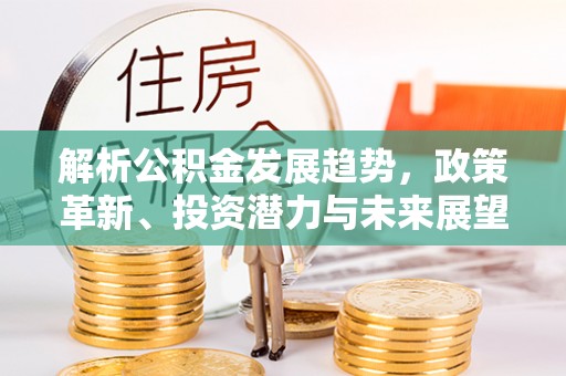 硚口解析公积金发展趋势，政策革新、投资潜力与未来展望