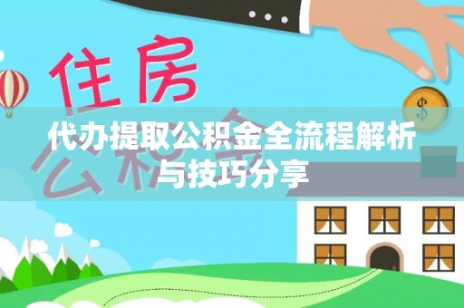 硚口代办提取公积金全流程解析与技巧分享