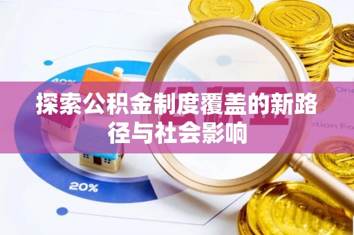 硚口探索公积金制度覆盖的新路径与社会影响