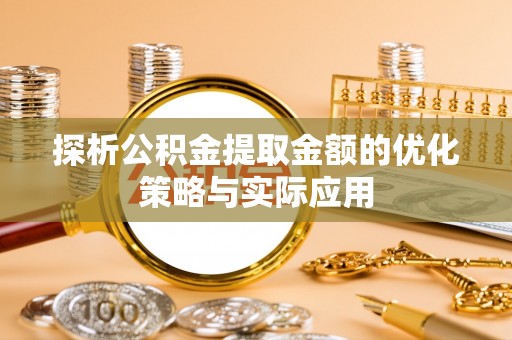 硚口探析公积金提取金额的优化策略与实际应用