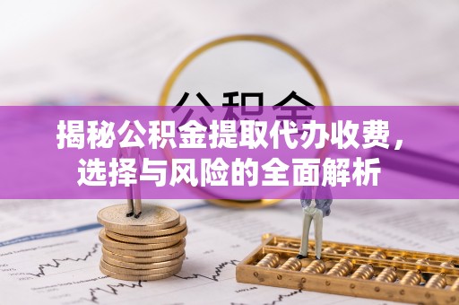 硚口揭秘公积金提取代办收费，选择与风险的全面解析