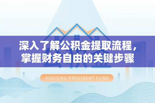 硚口深入了解公积金提取流程，掌握财务自由的关键步骤