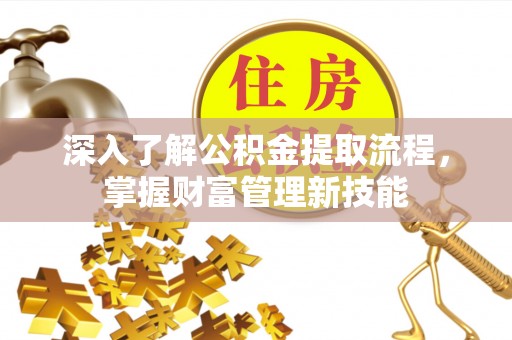 硚口深入了解公积金提取流程，掌握财富管理新技能