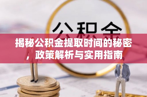 硚口揭秘公积金提取时间的秘密，政策解析与实用指南
