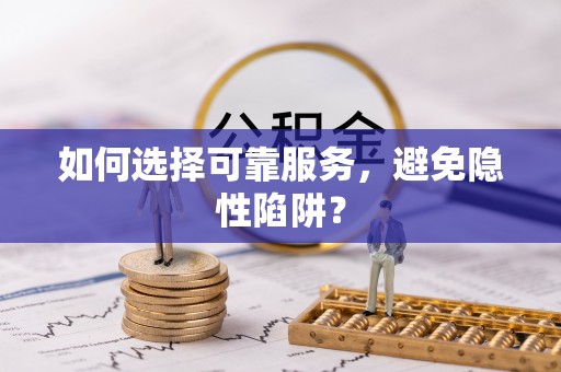 硚口如何选择可靠服务，避免隐性陷阱？
