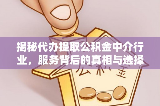 硚口揭秘代办提取公积金中介行业，服务背后的真相与选择指南