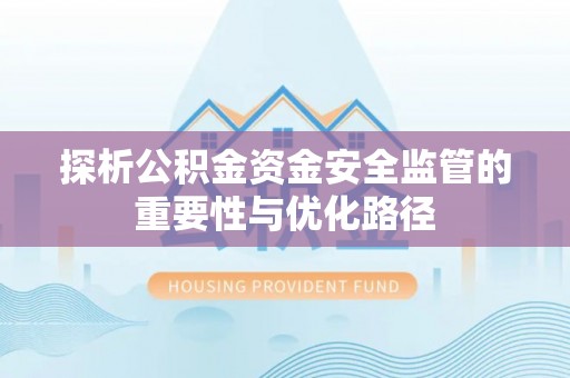 硚口探析公积金资金安全监管的重要性与优化路径