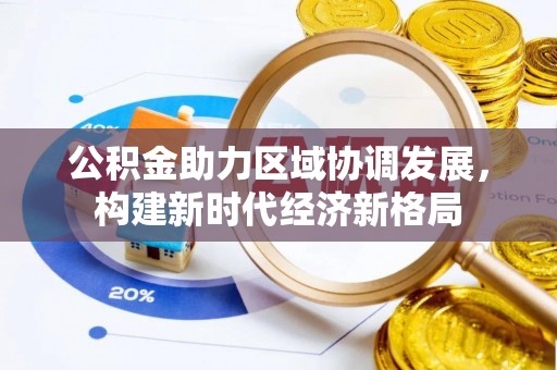 硚口公积金助力区域协调发展，构建新时代经济新格局