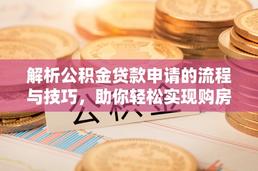 硚口解析公积金贷款申请的流程与技巧，助你轻松实现购房梦想
