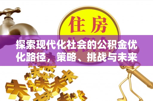 硚口探索现代化社会的公积金优化路径，策略、挑战与未来展望