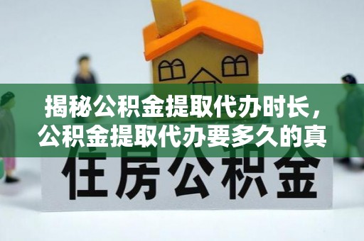 硚口揭秘公积金提取代办时长，公积金提取代办要多久的真相与攻略