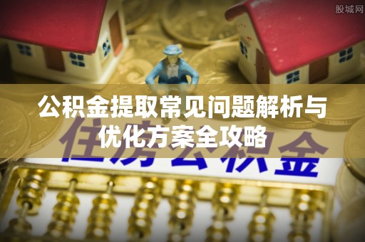 硚口公积金提取常见问题解析与优化方案全攻略